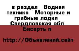  в раздел : Водная техника » Моторные и грибные лодки . Свердловская обл.,Бисерть п.